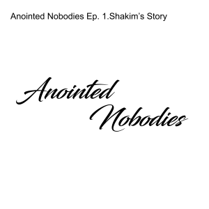 Anointed Nobodies Ep. 1.Shakim’s Story