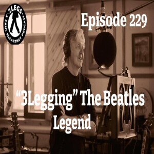 Episode 229: ”3Legging” The Beatles Legend