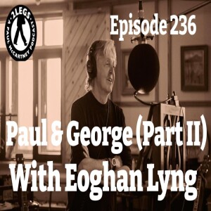 Episode 236: ”Paul & George Part II” (with Eoghan Lyng)
