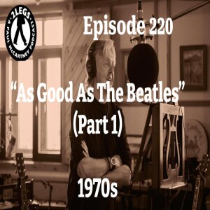 Episode 220: ”As Good As The Beatles” (Part 1)