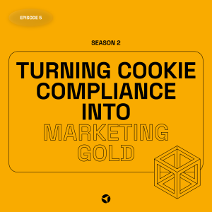 Turning Cookie Compliance into Marketing Gold | S2 EP5