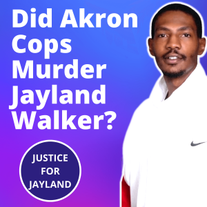 Season 1, Episode 9: DID AKRON, OHIO COPS MURDER AND MUTILATE JAYLAND WALKER