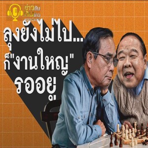 ข่าวข้น PODCAST EP. 352 “ลุง” ยังไม่ไป... ก็ ”งานใหญ่” รออยู่