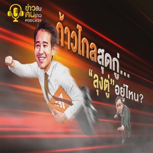 ข่าวข้น PODCAST EP. 334 ก้าวไกลสุดกู่...”ลุงตู่”อยู่ไหน?