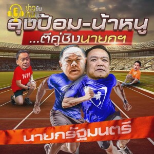 ข่าวข้น PODCAST EP. 391 ลุงป้อม-น้าหนู...ตีคู่ชิงนายกฯ