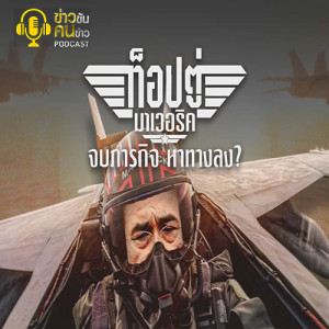 ข่าวข้น PODCAST EP.146 ท็อปตู่ มาเวอร์ริค...จบภารกิจ หาทางลง?