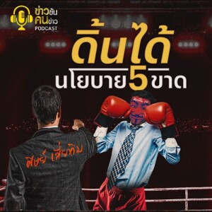 ข่าวข้น PODCAST EP. 408 ดิ้นได้...นโยบาย 5 ขาด