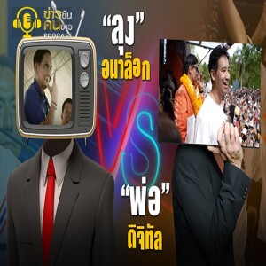 ข่าวข้น PODCAST EP. 339 “ลุง” อนาล็อก VS “พ่อ” ดิจิทัล