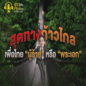 ข่าวข้น PODCAST EP. 358 สุดทางก้าวไกล...เพื่อไทย “ผู้ร้าย” หรือ “พระเอก”