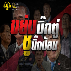 ข่าวข้น PODCAST EP.121 ขย่มบิ๊กตู่ ชูบิ๊กป้อม