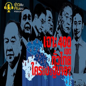 ข่าวข้น PODCAST EP. 328 เจาะ 400 เขตทั่วไทย...ใครตั้งรัฐบาล?