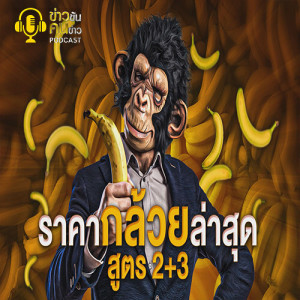ข่าวข้น PODCAST EP.173 ราคากล้วยล่าสุด...สูตร 2+3