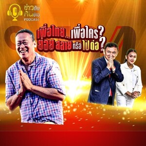 ข่าวข้น PODCAST EP. 399 เพื่อไทย เพื่อใคร ย่อยสลายหรือไปต่อ