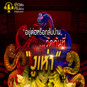 ข่าวข้น PODCAST EP.139 อยู่ต่อหรือกลับบ้าน...วัดกันที่ “งูเห่า”
