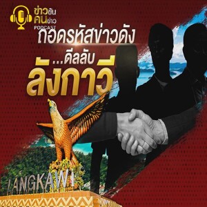 ข่าวข้น PODCAST EP. 349 ถอดรหัสข่าวดัง...ดีลลับ”ลังกาวี”
