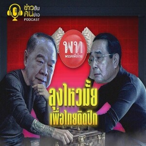 ข่าวข้น PODCAST EP.237 ลุงไหวมั้ย...เพื่อไทยติดปีก