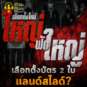 ข่าวข้น PODCAST EP.11 เลือกตั้งบัตร2ใบ..เอื้อพรรคใหญ่ จะแลนด์สไลด์ได้อีกหรือไม่?