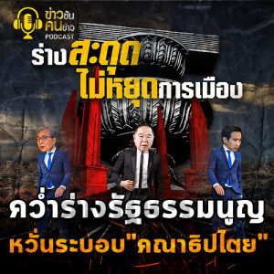 ข่าวข้น PODCAST EP.8 คว่ำร่างรัฐธรรมนูญ หวั่นสร้างระบอบคณาธิปไตย
