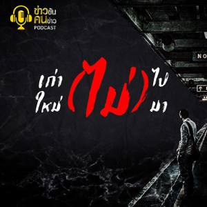 ข่าวข้น PODCAST EP.45 เก่า(ไม่)ไป ใหม่(ไม่)มา