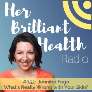 #053: What‘s Really Wrong With Your Skin with Jennifer Fugo, MS, CNS