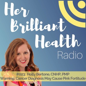 #023: Warning: Cancer Diagnosis May Cause Pink Fortitude with Holly Bertone, CHNP, PMP