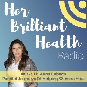 #014: Parallel Journeys of Helping Women Heal with Dr. Anna Cabeca