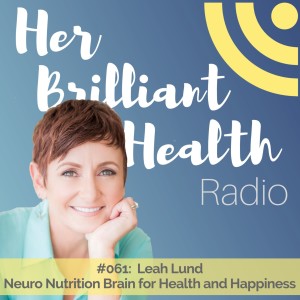 #061 Neuro Nutrition Brain for Health and Happiness with Leah Lund