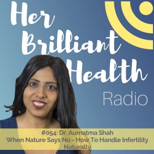 #054: When Nature Says No - How To Handle Infertility Naturally with Dr. Aumatma Shah