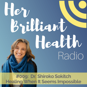 #009: Healing When It Seems Impossible with Dr. Shiroko Sokitch