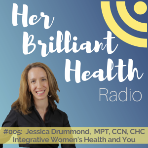 #005: Integrative Women‘s Health and You with Jessica Drummond, MPT, CCN, CHC