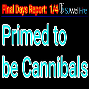 Programmed Mentally and Physically for a Taste for Humans / Cannibals – Final Days Report #70, SJWellFire