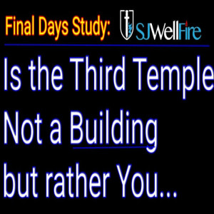 Is the Third Temple in Israel really about YOU in the Abomination of Desolation = Final Days Report #60 at SJWellFire