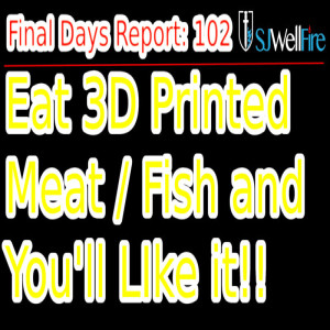 3d Printed Fake Meat and Fake Fish is What You’ll Eat and Like It.. Final Days Report 102