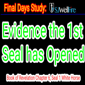 Evidence First Seal has Been Opened in Book of Revelation Chapter 6: Final Days Report #71, SJWellfire