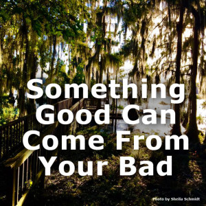 Something Good Can Come From Your Bad