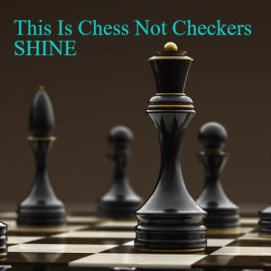 This Is Chess Not Checkers SHINE