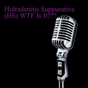 Hidradenitis Suppurativa (HS) WTF Is It???
