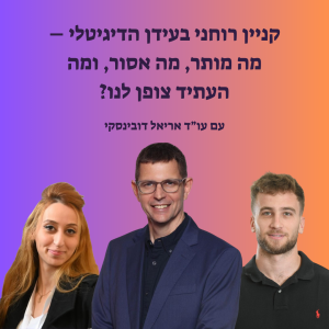 קניין רוחני בעידן הדיגיטלי – מה מותר, מה אסור, ומה העתיד צופן לנו?
