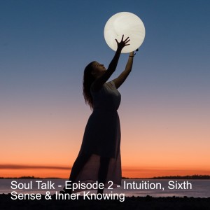 Soul Talk - Episode 2 - Intuition, Sixth Sense & Inner Knowing