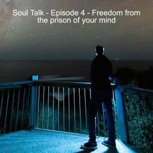 Soul Talk - Episode 4 - Freedom from the prison of your mind