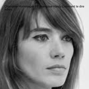 Chansons Hommages PB Françoise Hardy Comment te dire adieu