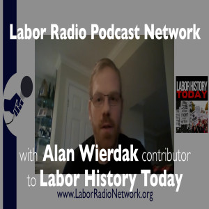 81. Alan Wierdak contributor to Labor History Today - Labor Radio Podcast Member Spotlight Series