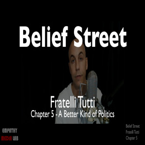 74. A Better Kind of Politics - Fratelli Tutti Chapter 5 - Belief Street