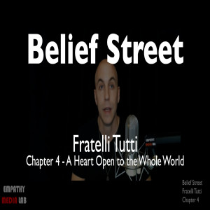 71. A Heart Open to the Whole World - Fratelli Tutti Chapter 4 - Belief Street
