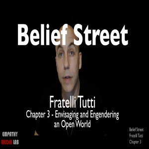 69. Envisaging and Engendering an Open World - Fratelli Tutti Chapter 3 - Belief Street