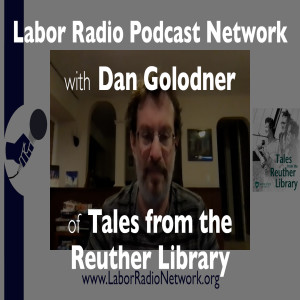 70. Dan Golodner of Tales from the Reuther Library - Labor Radio Podcast Member Spotlight Series