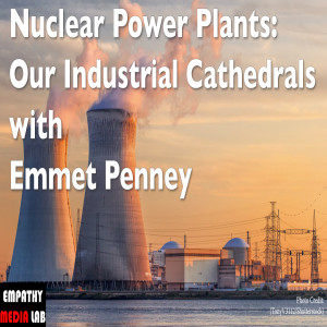 167. Nuclear Power Plants: Our Industrial Cathedrals with Emmet Penney
