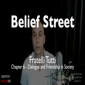 82. Dialogue and Friendship in Society - Fratelli Tutti Chapter 6 - Belief Street
