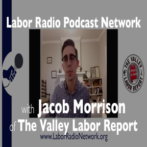 76. Jacob Morrison of The Valley Labor Report - Labor Radio Podcast Member Spotlight Series