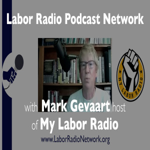 115. Mark Gevaart host of My Labor Radio - Labor Radio Podcast Member Spotlight Series